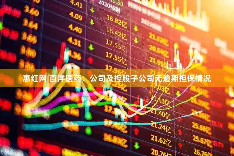 惠红网 百洋医药：公司及控股子公司无逾期担保情况