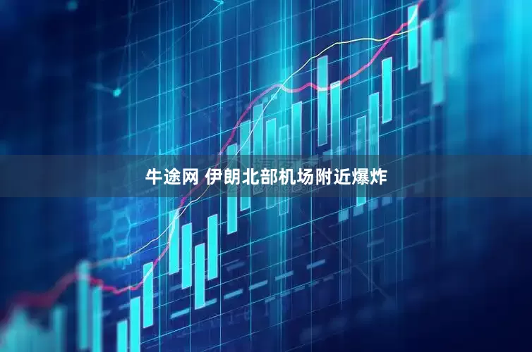 牛途网 伊朗北部机场附近爆炸