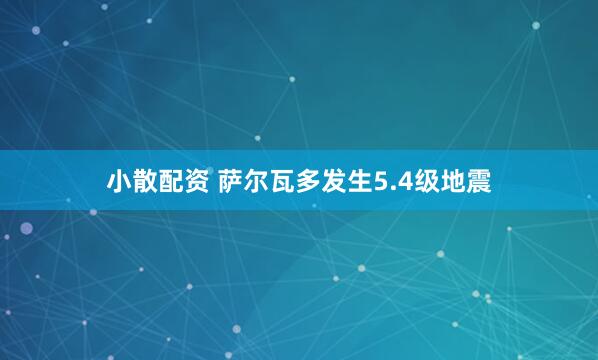 小散配资 萨尔瓦多发生5.4级地震