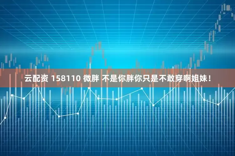 云配资 158110 微胖 不是你胖你只是不敢穿啊姐妹！