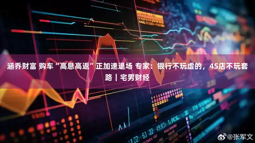 涵乔财富 购车“高息高返”正加速退场 专家：银行不玩虚的，4S店不玩套路｜宅男财经