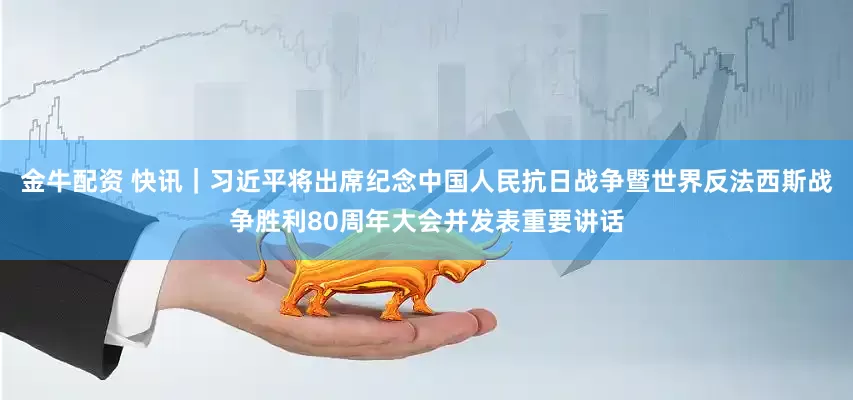 金牛配资 快讯｜习近平将出席纪念中国人民抗日战争暨世界反法西斯战争胜利80周年大会并发表重要讲话