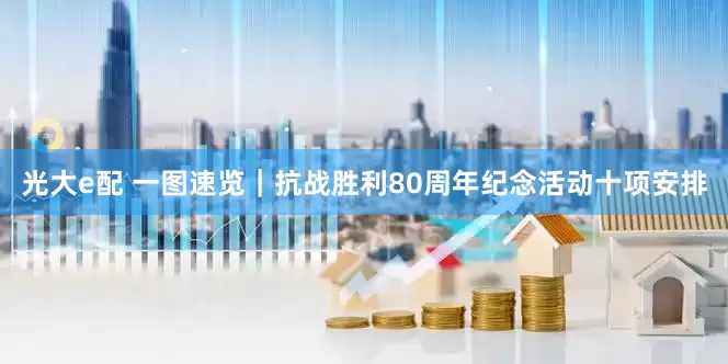 光大e配 一图速览｜抗战胜利80周年纪念活动十项安排