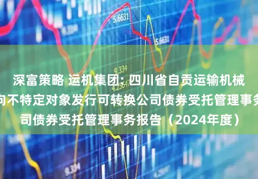 深富策略 运机集团: 四川省自贡运输机械集团股份有限公司向不特定对象发行可转换公司债券受托管理事务报告(2024年度)