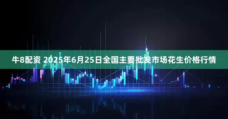 牛8配资 2025年6月25日全国主要批发市场花生价格行情