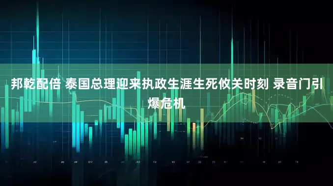 邦乾配倍 泰国总理迎来执政生涯生死攸关时刻 录音门引爆危机