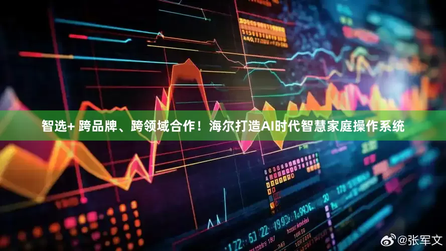 智选+ 跨品牌、跨领域合作！海尔打造AI时代智慧家庭操作系统