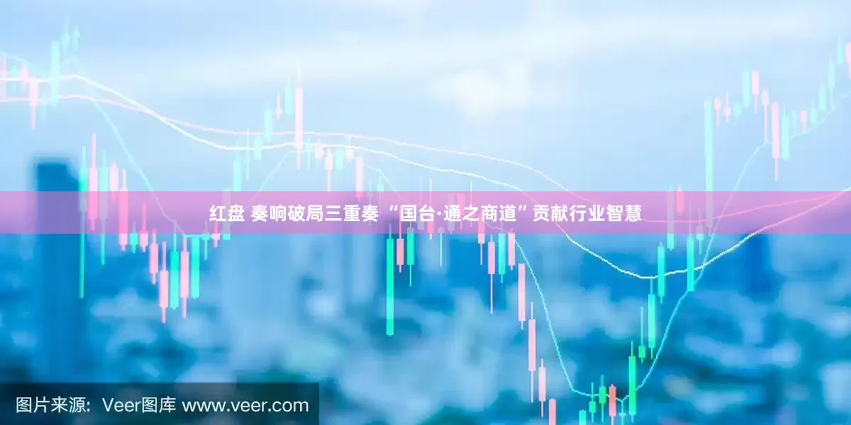 红盘 奏响破局三重奏 “国台·通之商道”贡献行业智慧