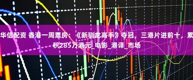 华信配资 香港一周票房：《新驯龙高手》夺冠，三港片进前十，累积285万港元_电影_港译_市场