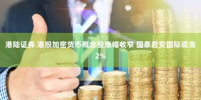 港陆证券 港股加密货币概念股涨幅收窄 国泰君安国际现涨2%
