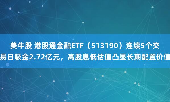 美牛股 港股通金融ETF（513190）连续5个交易日吸金2.72亿元，高股息低估值凸显长期配置价值