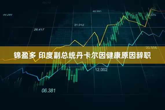 锦盈多 印度副总统丹卡尔因健康原因辞职