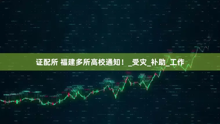 证配所 福建多所高校通知！_受灾_补助_工作