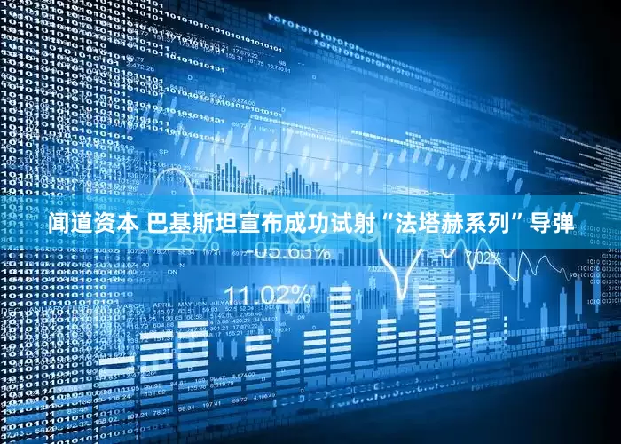 闻道资本 巴基斯坦宣布成功试射“法塔赫系列”导弹