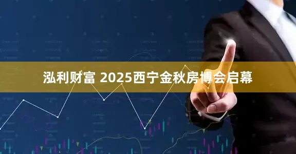 泓利财富 2025西宁金秋房博会启幕