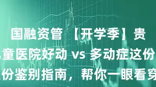 国融资管 【开学季】贵阳六一儿童医院好动 vs 多动症这份鉴别指南，帮你一眼看穿关键区别！
